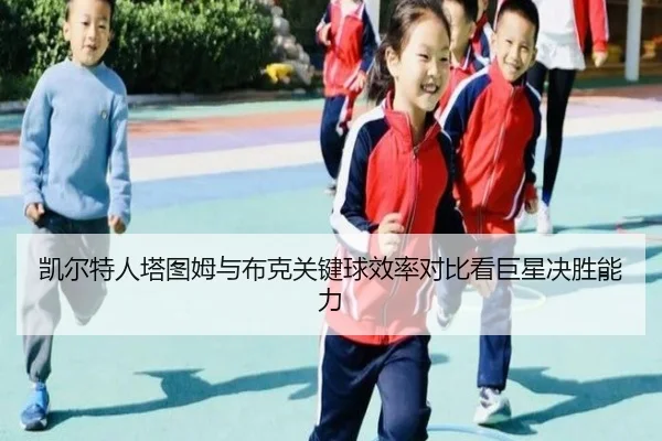 凯尔特人塔图姆与布克关键球效率对比看巨星决胜能力