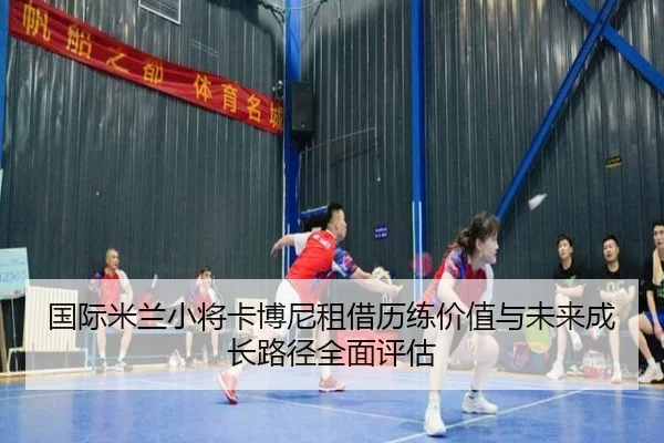 国际米兰小将卡博尼租借历练价值与未来成长路径全面评估