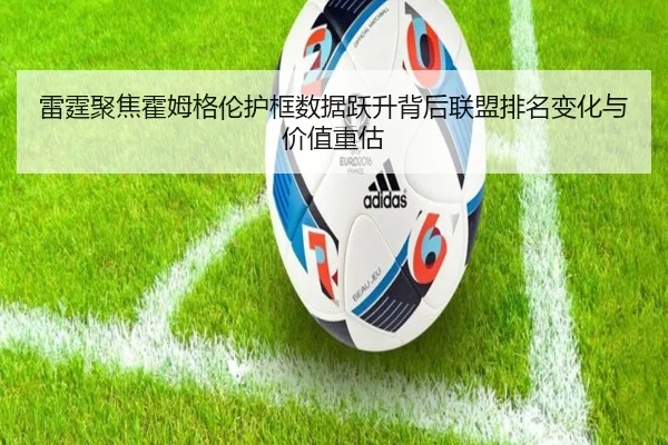 雷霆聚焦霍姆格伦护框数据跃升背后联盟排名变化与价值重估