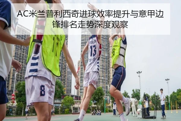 AC米兰普利西奇进球效率提升与意甲边锋排名走势深度观察