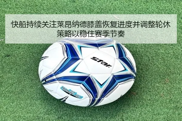 快船持续关注莱昂纳德膝盖恢复进度并调整轮休策略以稳住赛季节奏