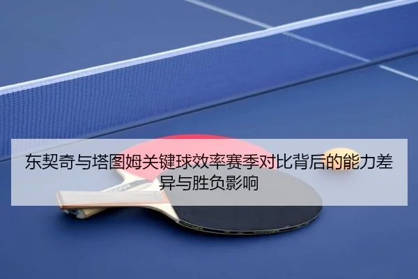 东契奇与塔图姆关键球效率赛季对比背后的能力差异与胜负影响