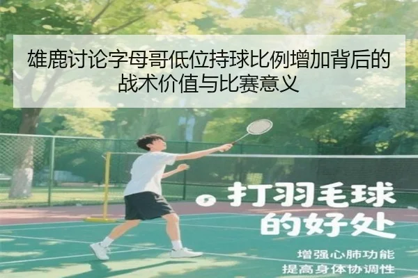 雄鹿讨论字母哥低位持球比例增加背后的战术价值与比赛意义
