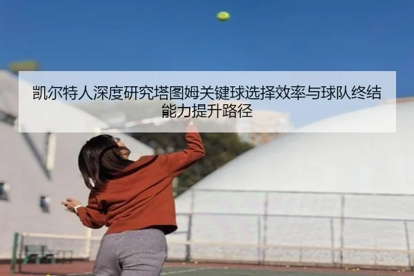 凯尔特人深度研究塔图姆关键球选择效率与球队终结能力提升路径